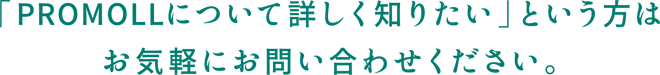 「プロモールについて詳しく知りたい」という方はお気軽にお問い合わせください。