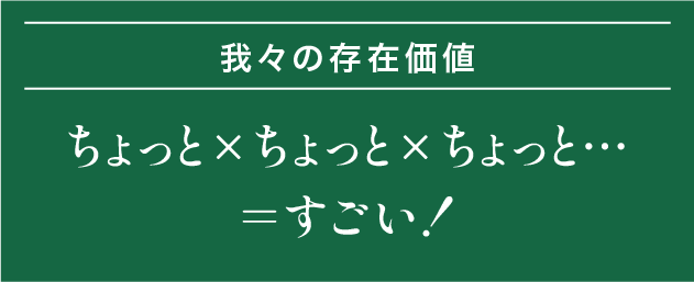 我々の存在価値｜ちょっと×ちょっと×ちょっと⋯=すごい！
